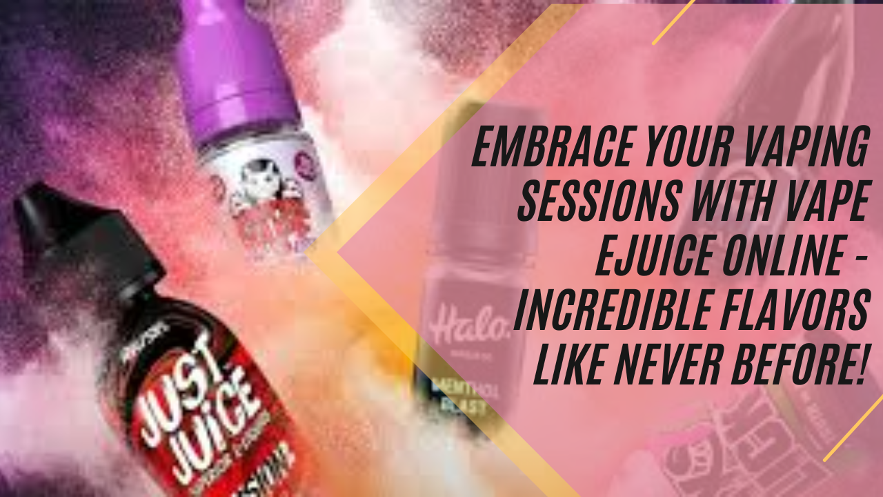 Embrace Your Vaping Sessions With Vape Ejuice Online - Incredible Flavors Like Never Before!
