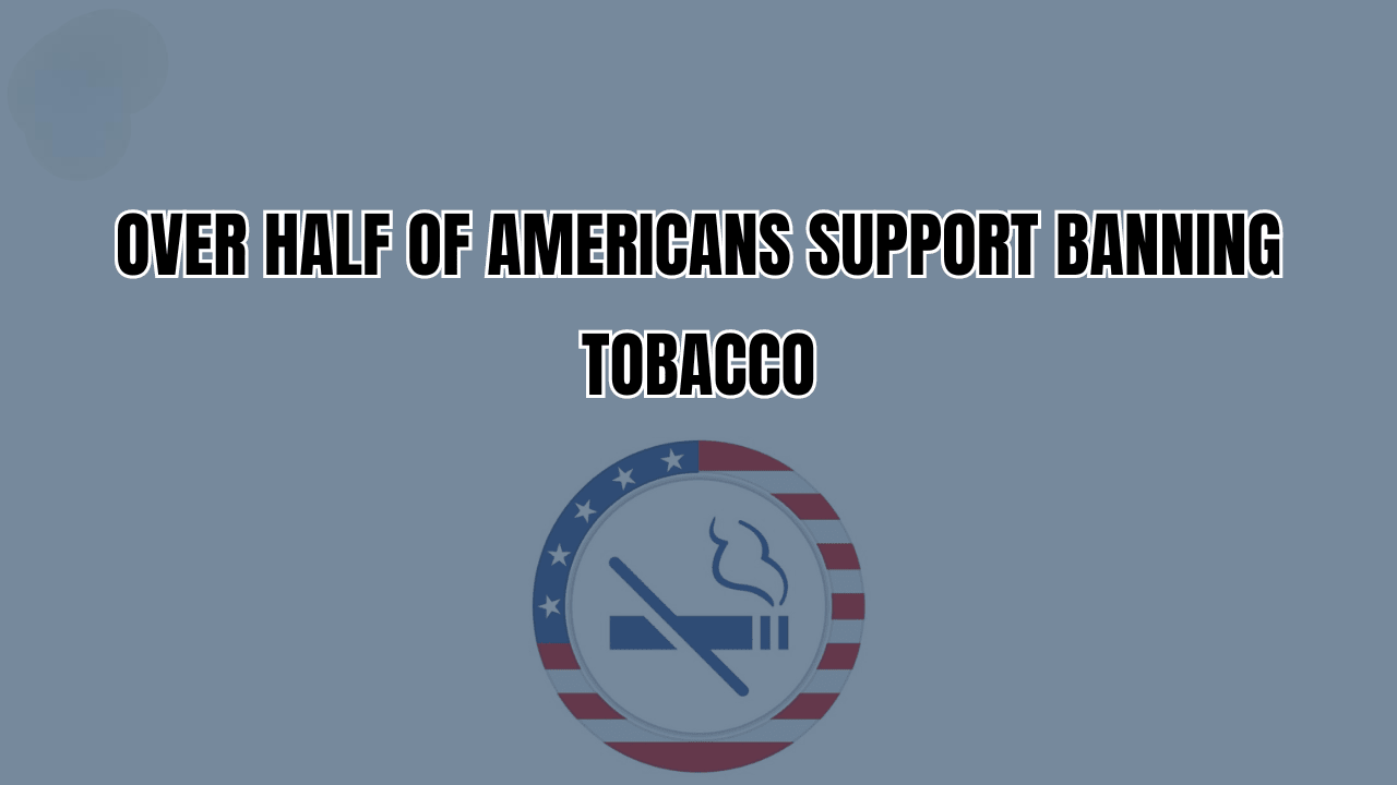 Over Half of Americans Support Banning Tobacco