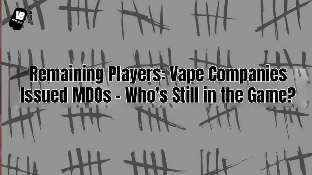 Remaining Players: Vape Companies Issued MDOs - Who's Still in the Gam Remaining Players: Vape Companies Issued MDOs - Who's Still in the Gam