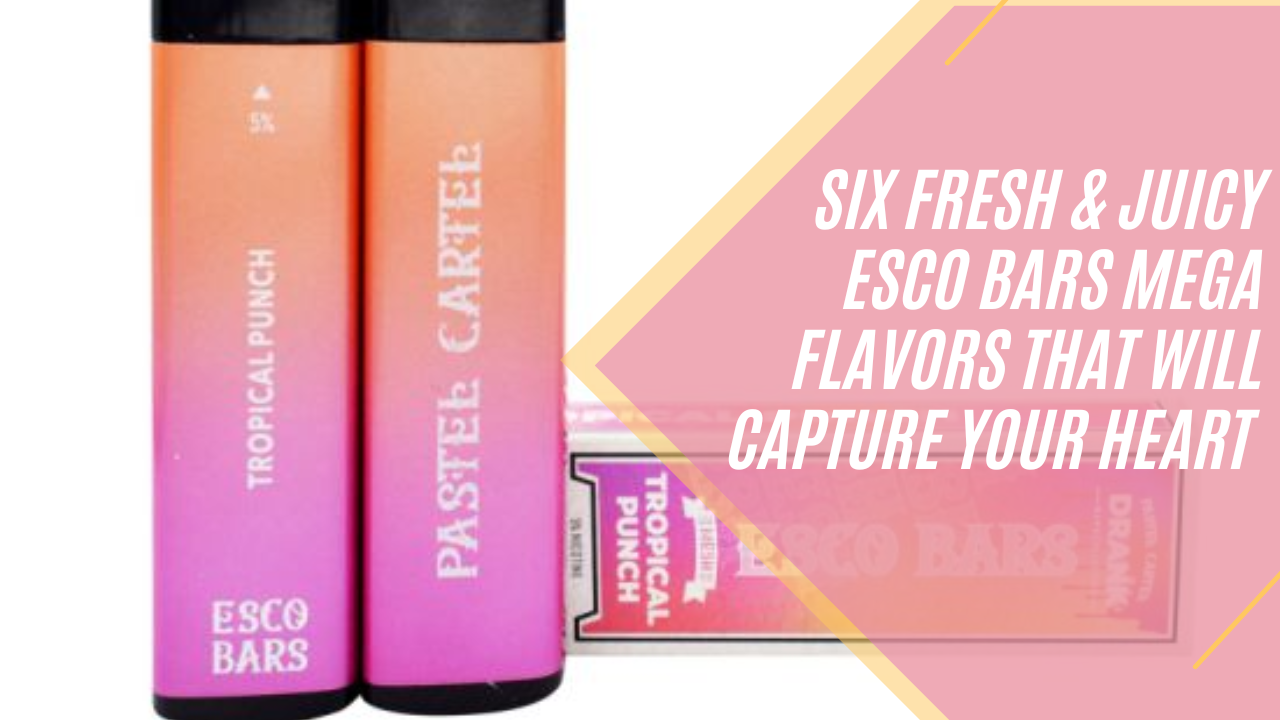 Six Fresh & Juicy Esco Bars Mega Flavors That Will Capture Your Heart