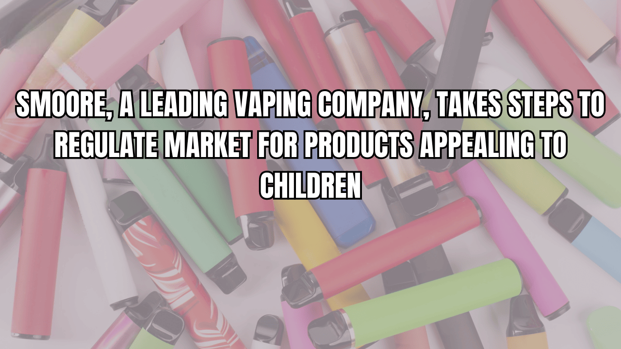 Smoore, a Leading Vaping Company, Takes Steps to Regulate Market for Products Appealing to Children
