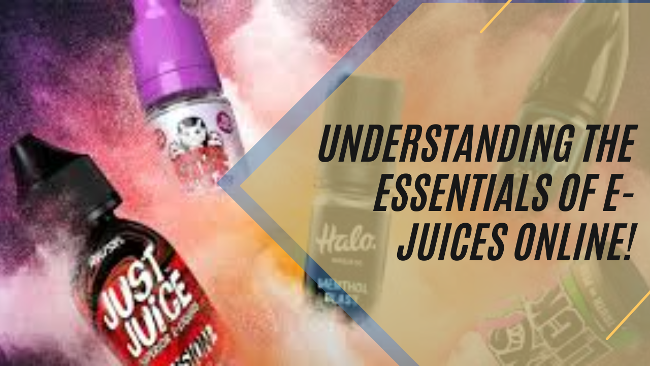 Understanding The Essentials Of E-Juices Online!