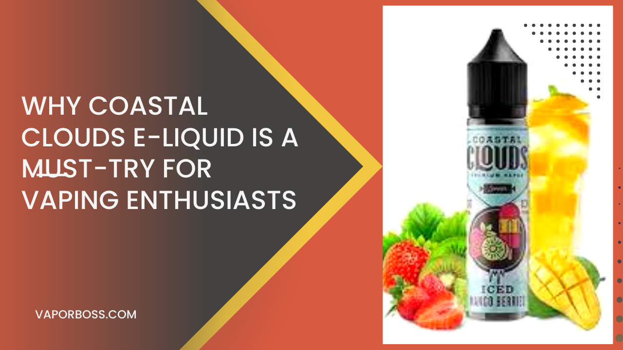 Why Coastal Clouds E-Liquid is a Must-Try for Vaping Enthusiasts