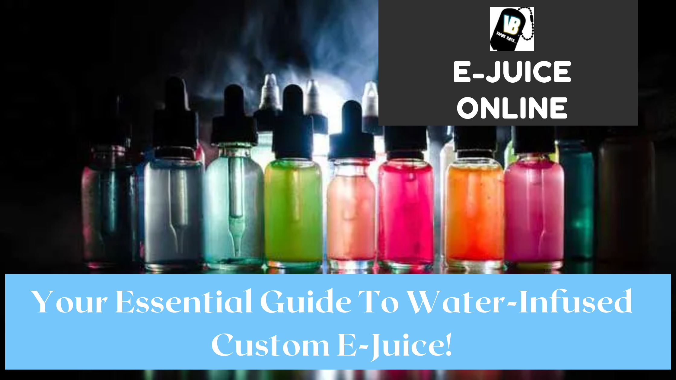 Your Essential Guide To Water-Infused Custom E-Juice!