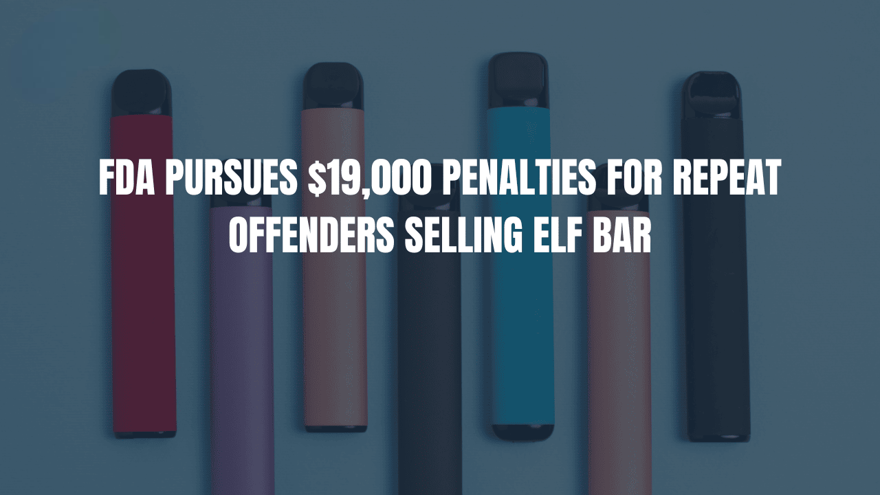 FDA Pursues $19,000 Penalties for Repeat Offenders Selling Elf Bar